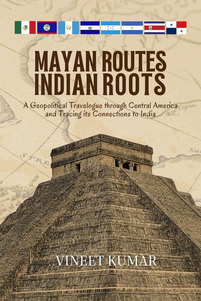 Mayan Routes Indian Roots: A Geopolitical Travelogue through Central America and Tracing its Connections to India – Premium Color Edition