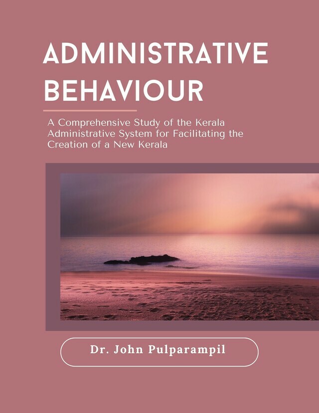 Administrative Behaviour: A Comprehensive Study of the Kerala Administrative System for Facilitating the Creation of a New Kerala