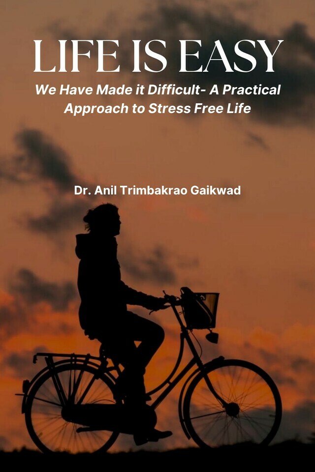 Life is Easy: We Have Made it Difficult- A Practical Approach to Stress Free Life