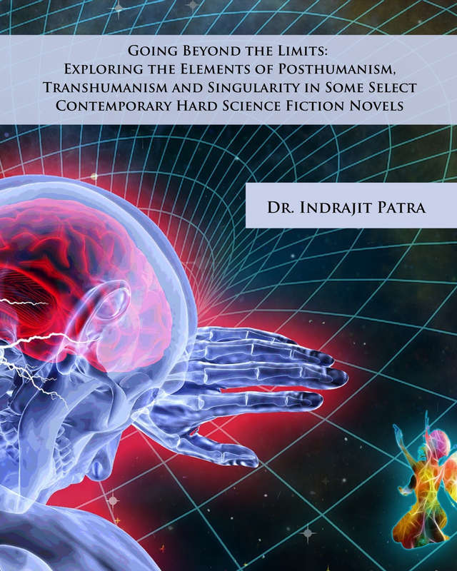 Going Beyond the Limits: Exploring the Elements of Posthumanism, Transhumanism and Singularity in Some Select Contemporary Hard Science Fiction Novels