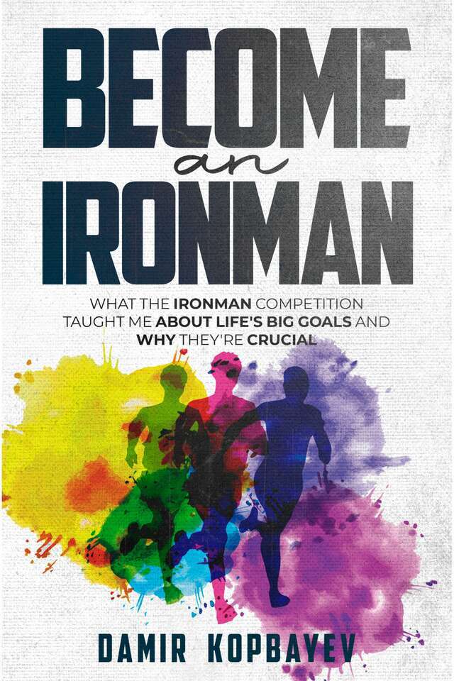 Become an Ironman. What the Ironman competition taught me about life's big goals and why they're crucial